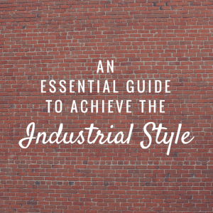 An Essential Guide to achieve the Industrial Style