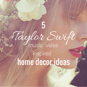 5 Taylor Swift Music Video Inspired Home Décor Ideas