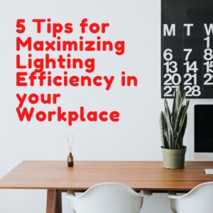 5 Tips for Maximizing Lighting Efficiency in your Workplace