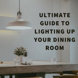 Ultimate Guide to Lighting Up Your Dining Room