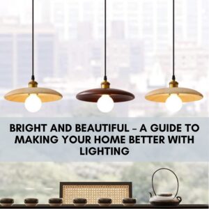 Bright and Beautiful – A Guide to Making Your Home Better with Lighting