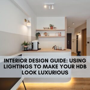 Interior Design Guide: Using Lightings To Make Your HDB Look Luxurious